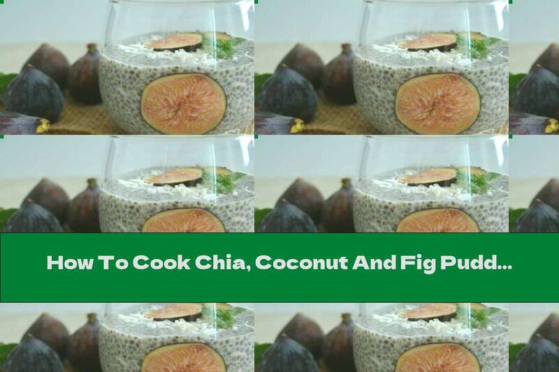 How To Cook Chia, Coconut And Fig Pudding - Recipe