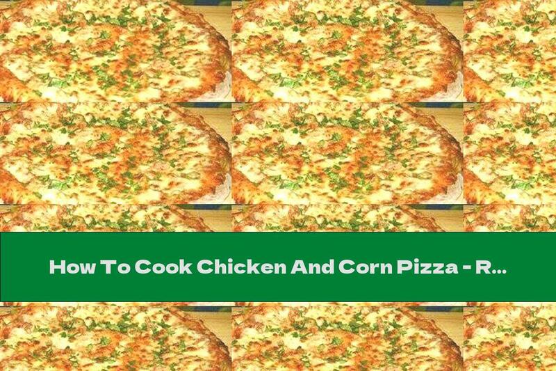 How To Cook Chicken And Corn Pizza - Recipe