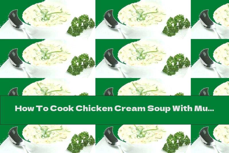 How To Cook Chicken Cream Soup With Mushrooms - Recipe