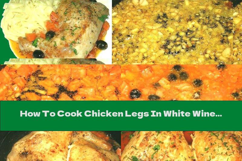 How To Cook Chicken Legs In White Wine Sauce With Vegetables, Olives And Garlic - Recipe