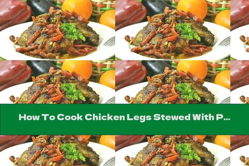 How To Cook Chicken Legs Stewed With Peppers, Garlic And Soy Sauce - Recipe