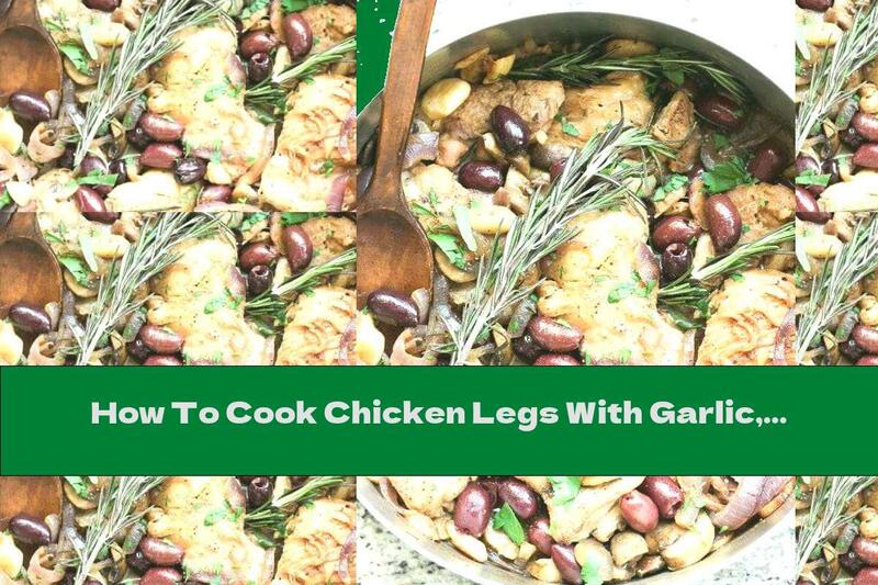 How To Cook Chicken Legs With Garlic, Mushrooms And Olives - Recipe