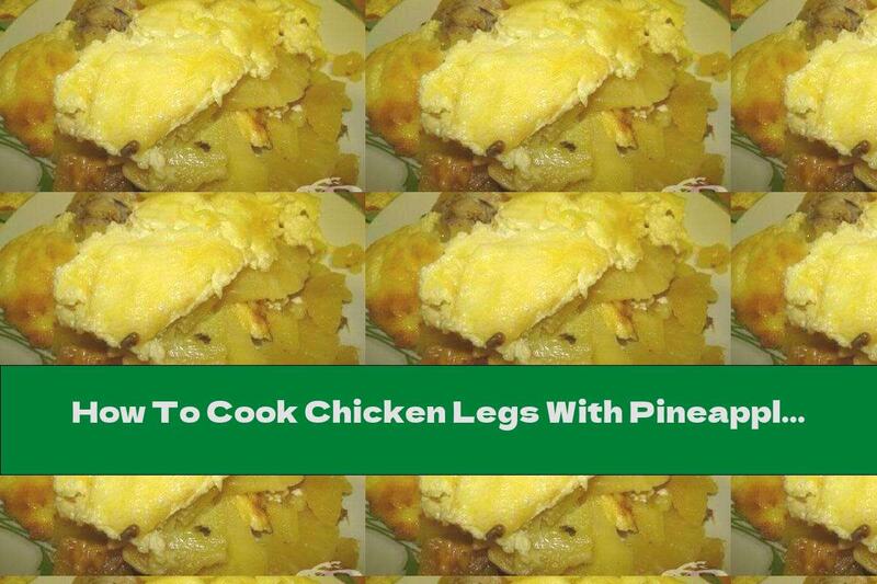 How To Cook Chicken Legs With Pineapple, Potatoes And Cheese - Recipe