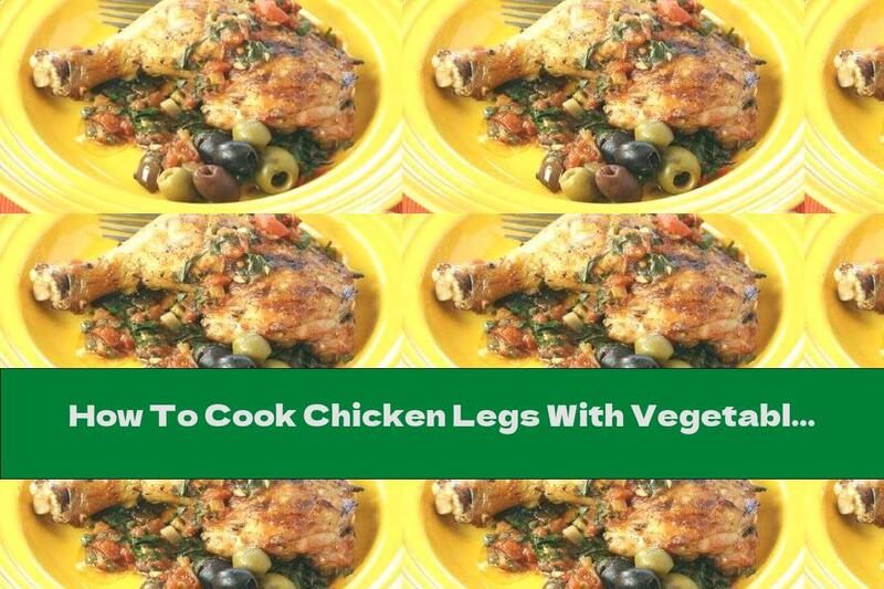 How To Cook Chicken Legs With Vegetable Sauce And Olives - Recipe