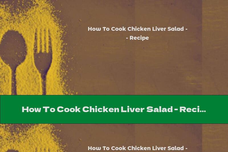 How To Cook Chicken Liver Salad - Recipe