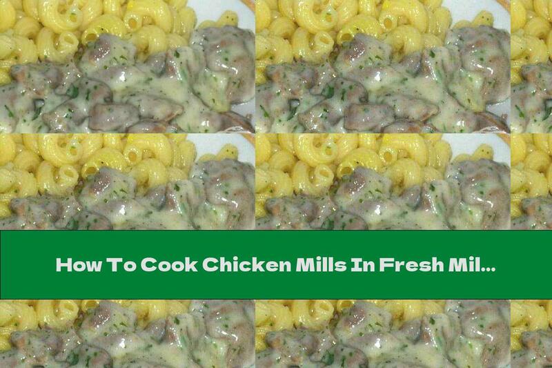 How To Cook Chicken Mills In Fresh Milk - Recipe
