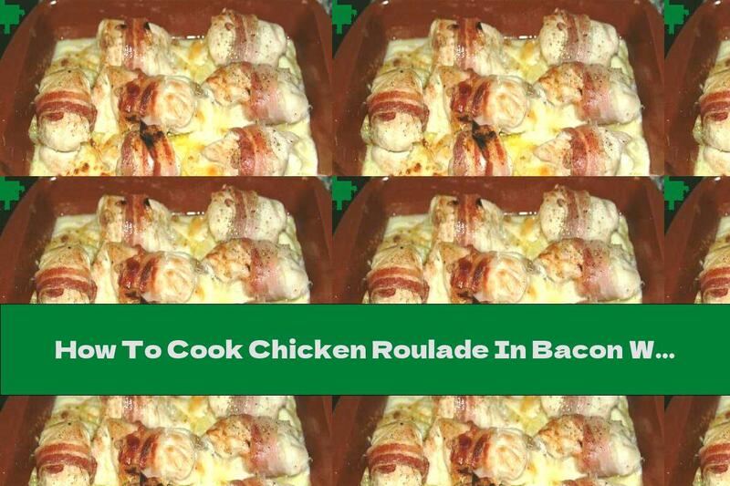 How To Cook Chicken Roulade In Bacon With Mushrooms, Processed Cheese And Pickles - Recipe