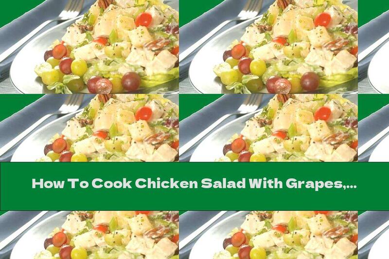 How To Cook Chicken Salad With Grapes, Walnuts And Capers - Recipe