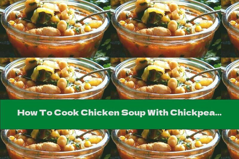 How To Cook Chicken Soup With Chickpeas, Vegetables And Tomato Paste - Recipe