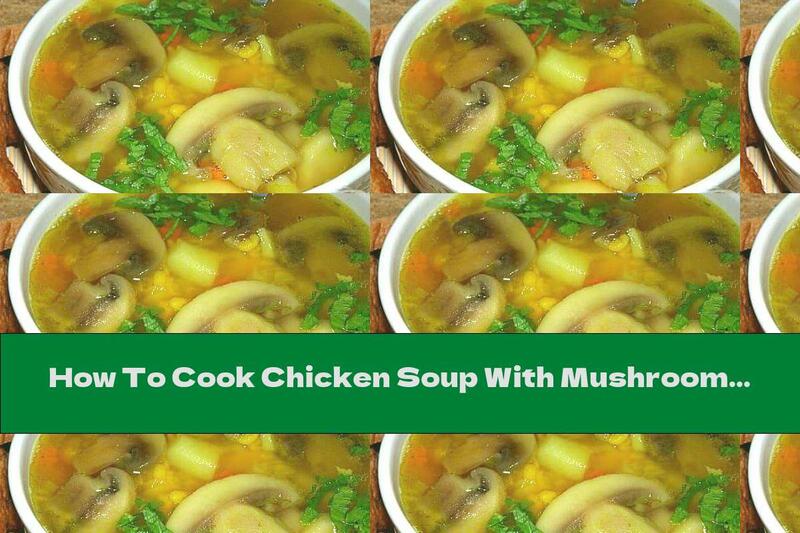 How To Cook Chicken Soup With Mushrooms, Peas And Mustard - Recipe