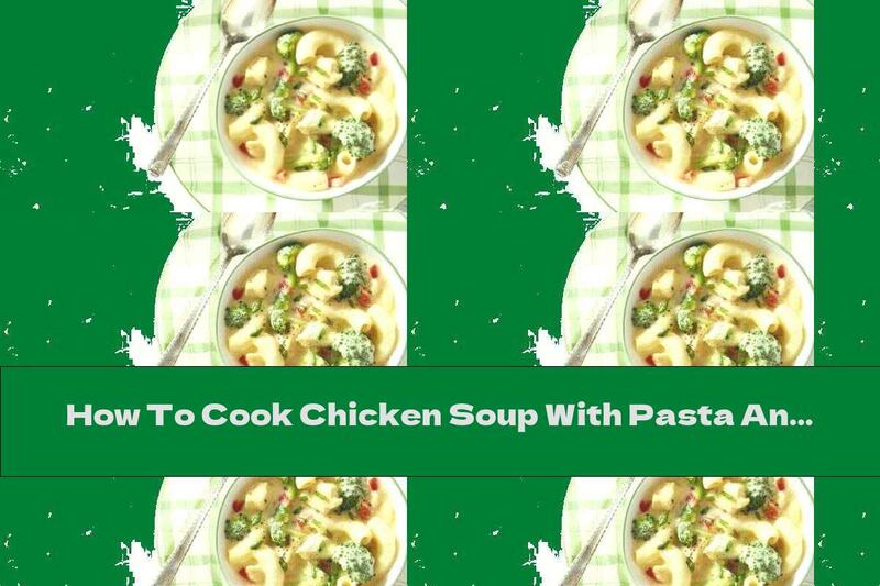 How To Cook Chicken Soup With Pasta And Broccoli - Recipe