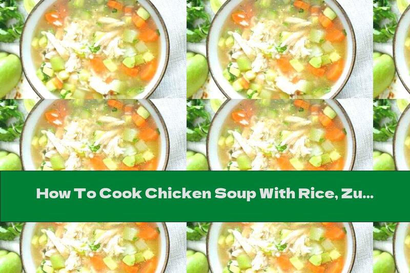 How To Cook Chicken Soup With Rice, Zucchini And Vegetables - Recipe
