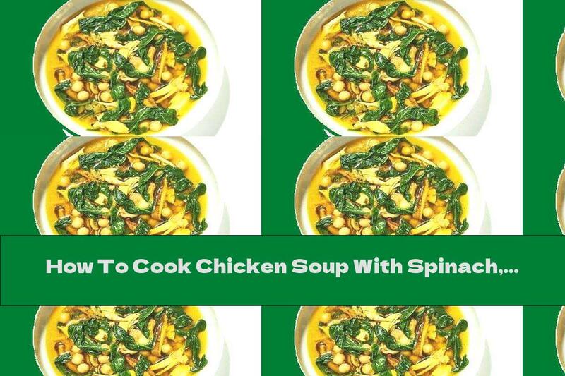 How To Cook Chicken Soup With Spinach, Saffron, Chickpeas And Mushrooms - Recipe