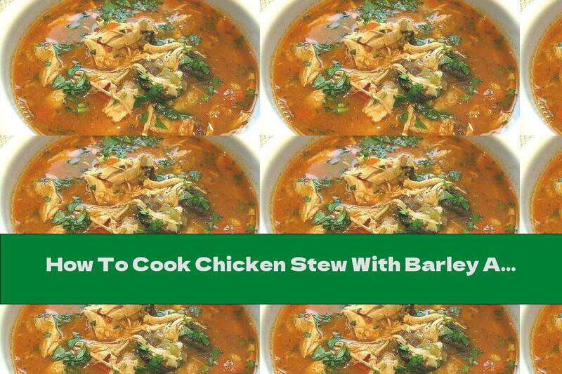 How To Cook Chicken Stew With Barley And Potatoes - Recipe