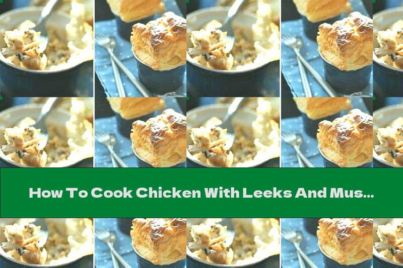 How To Cook Chicken With Leeks And Mushrooms, Baked Under Puff Pastry - Recipe