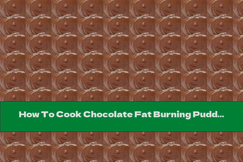 How To Cook Chocolate Fat Burning Pudding - Recipe