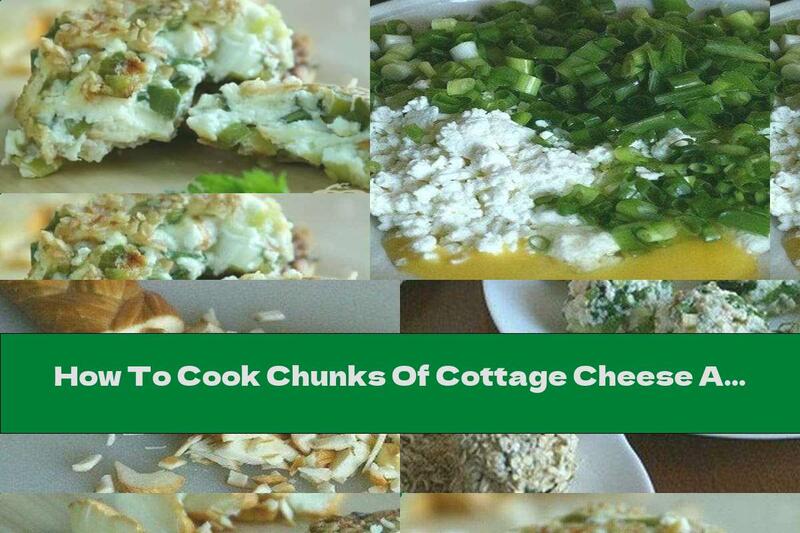How To Cook Chunks Of Cottage Cheese And Smoked Cheese With Green Onions And Oats - Recipe