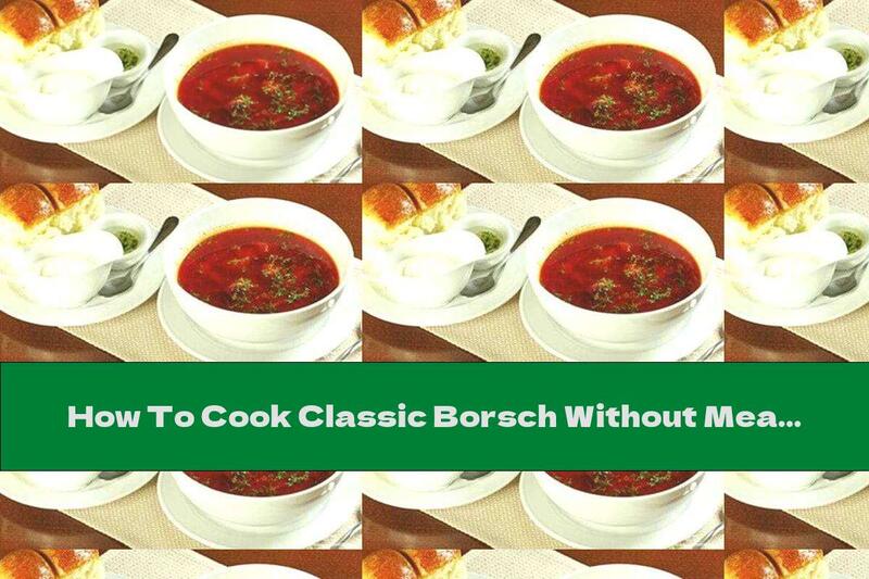 How To Cook Classic Borsch Without Meat - Recipe