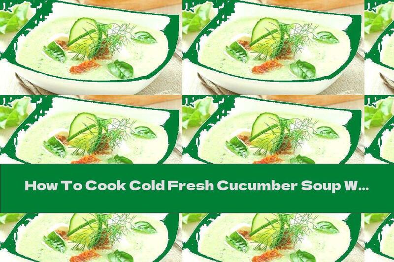 How To Cook Cold Fresh Cucumber Soup With Sun-dried Tomatoes, Mozzarella And Basil - Recipe