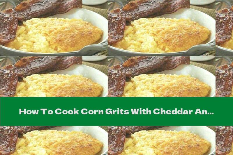How To Cook Corn Grits With Cheddar And Parmesan - Recipe