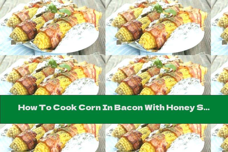 How To Cook Corn In Bacon With Honey Sauce (Grilled) - Recipe