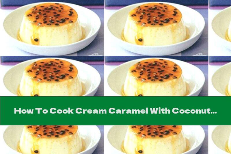 How To Cook Cream Caramel With Coconut Milk And Passion Fruit - Recipe
