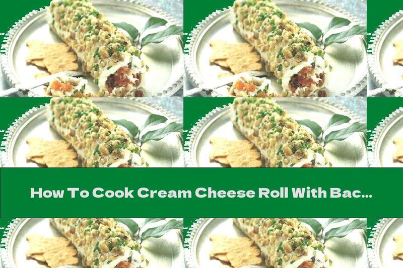 How To Cook Cream Cheese Roll With Bacon, Nuts And Dried Fruits - Recipe