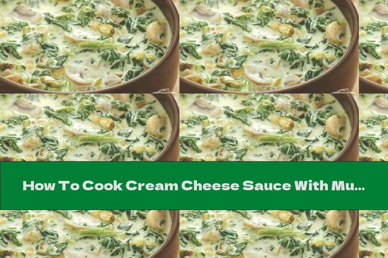 How To Cook Cream Cheese Sauce With Mushrooms And Spinach - Recipe