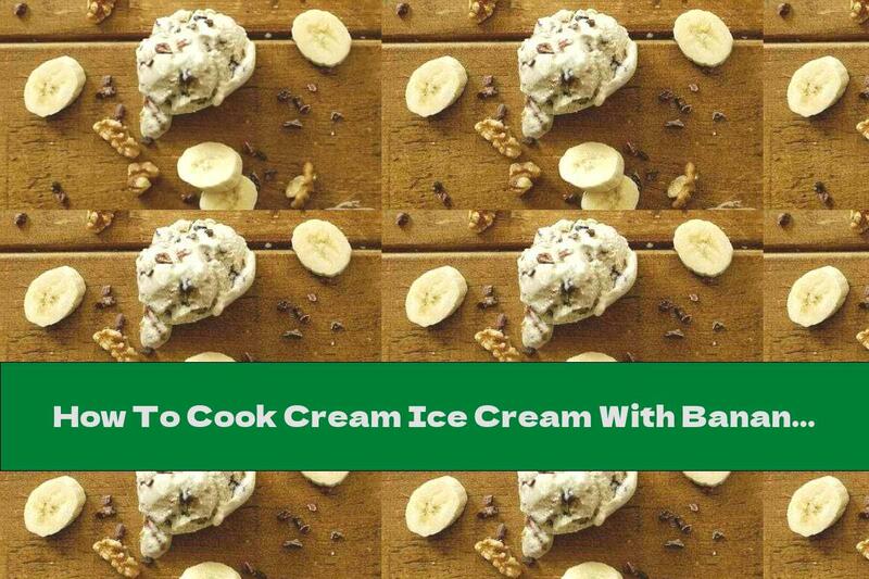 How To Cook Cream Ice Cream With Bananas, Walnuts And Chocolate - Recipe