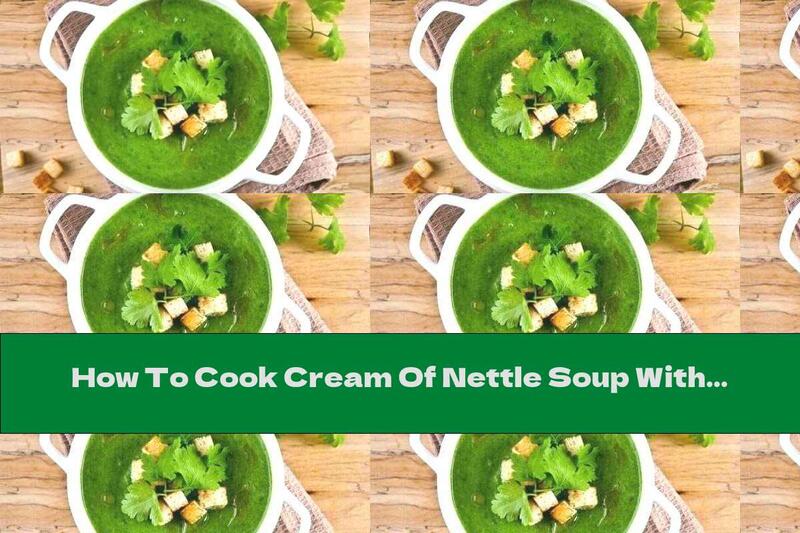 How To Cook Cream Of Nettle Soup With Cream And Potatoes - Recipe