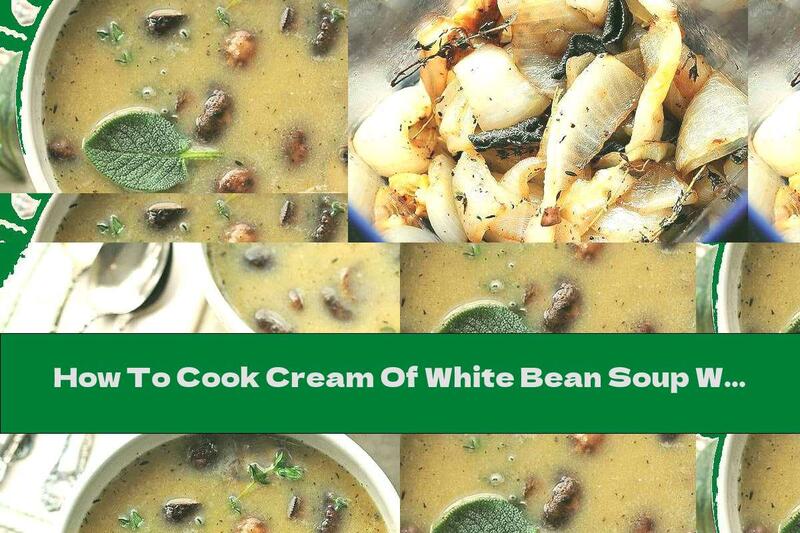 How To Cook Cream Of White Bean Soup With Roasted Mushrooms, Onions And Garlic - Recipe