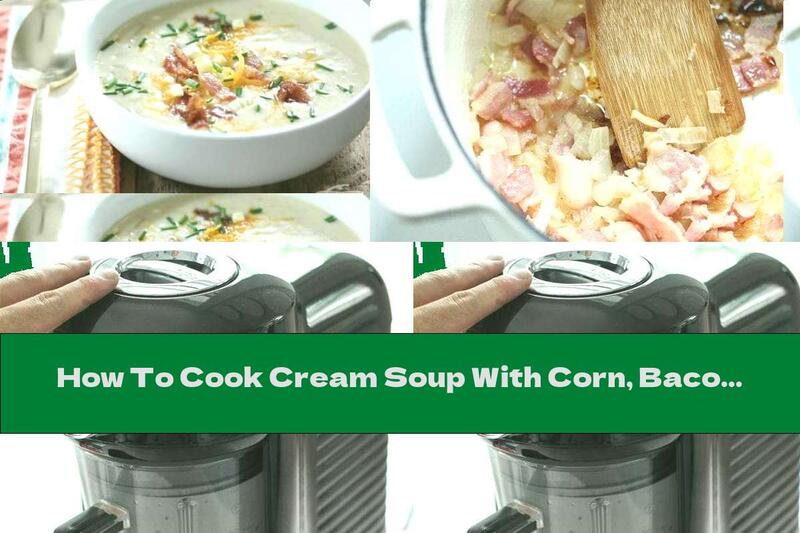 How To Cook Cream Soup With Corn, Bacon And Potatoes - Recipe