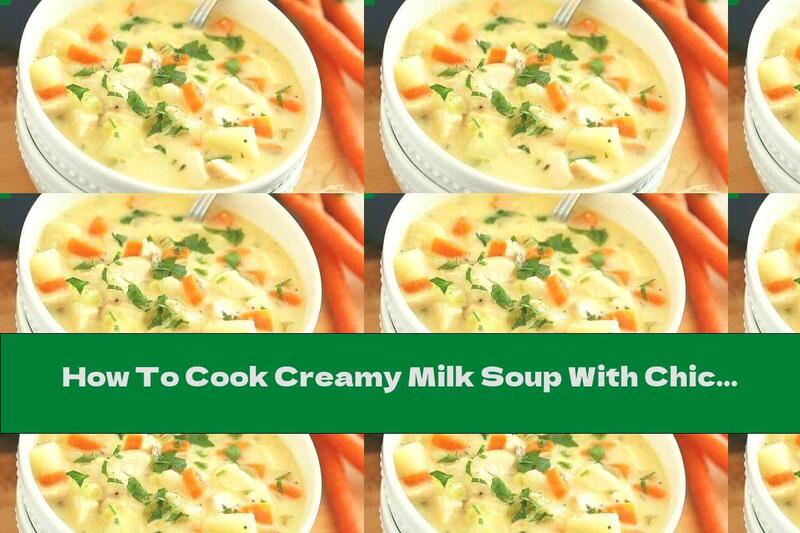 How To Cook Creamy Milk Soup With Chicken, Carrots And Potatoes - Recipe