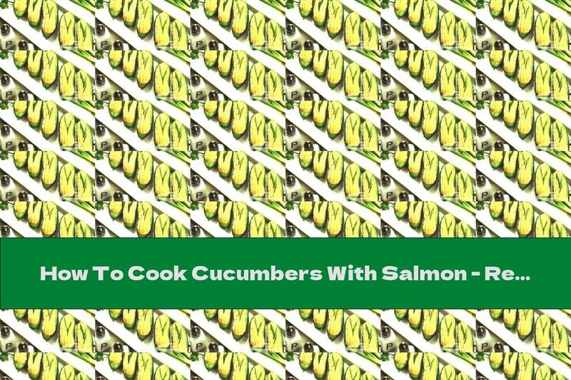 How To Cook Cucumbers With Salmon - Recipe