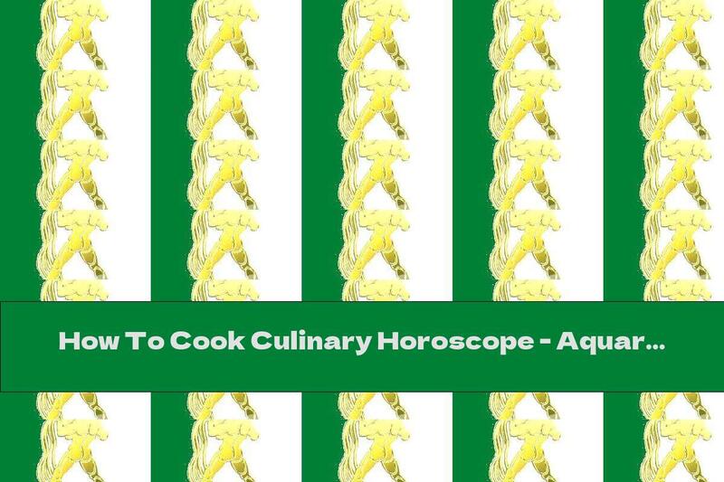 How To Cook Culinary Horoscope - Aquarius - Recipe