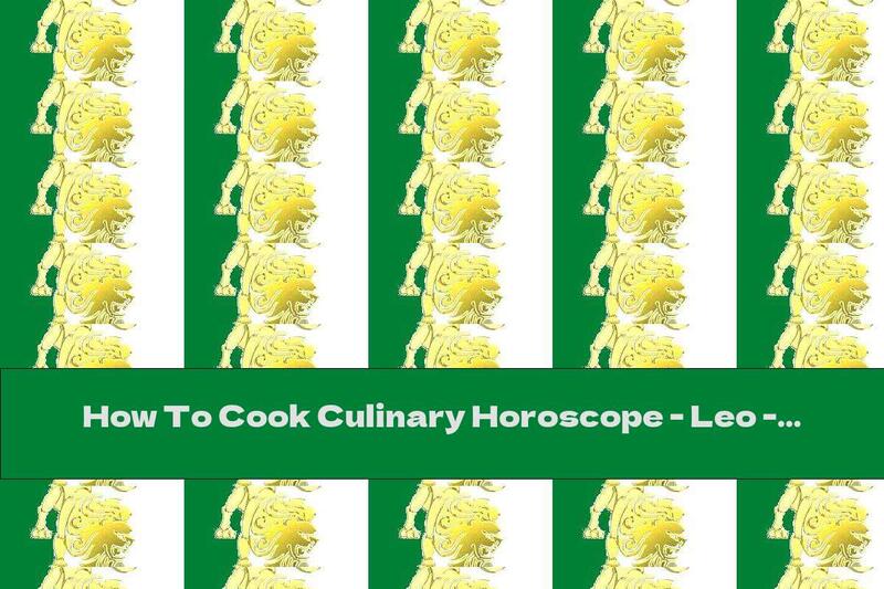How To Cook Culinary Horoscope - Leo - Recipe