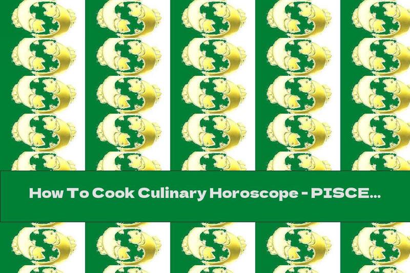 How To Cook Culinary Horoscope - PISCES - Recipe