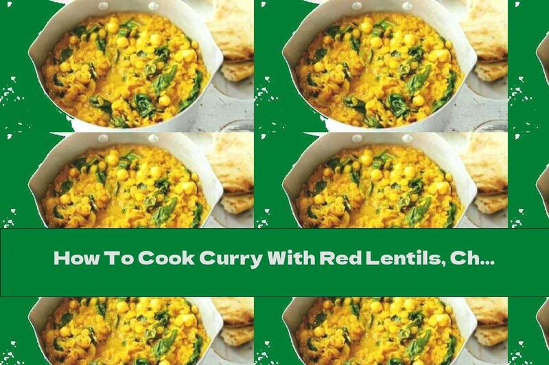 How To Cook Curry With Red Lentils, Chickpeas And Spinach - Recipe