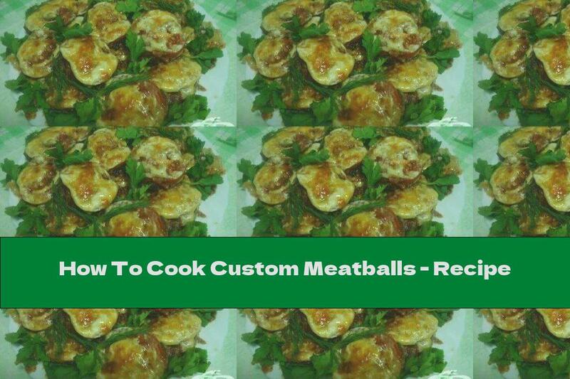 How To Cook Custom Meatballs - Recipe