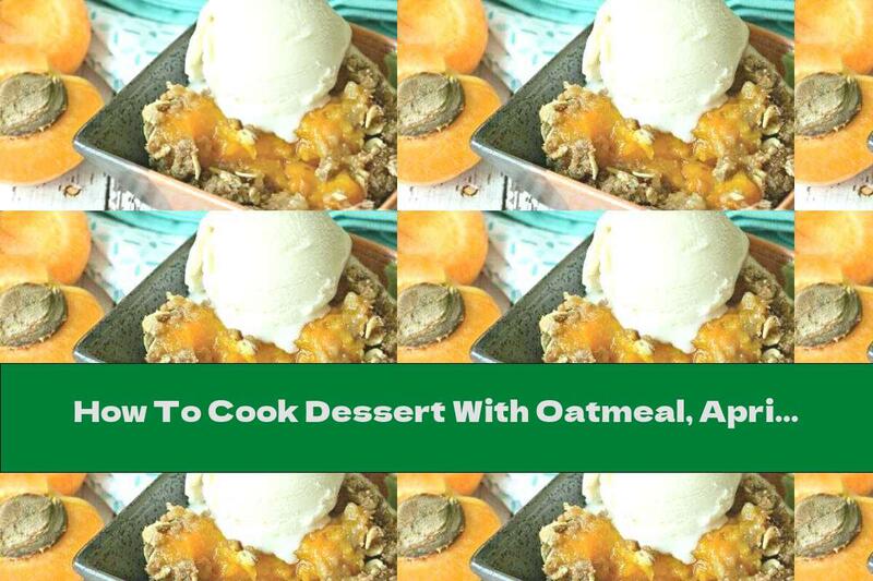 How To Cook Dessert With Oatmeal, Apricots, Honey And Ice Cream - Recipe