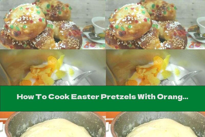 How To Cook Easter Pretzels With Orange Peel - Recipe