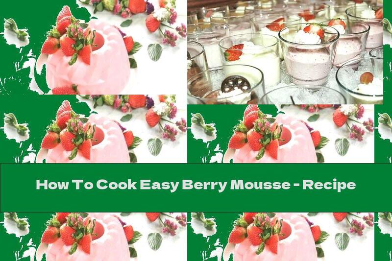 How To Cook Easy Berry Mousse - Recipe