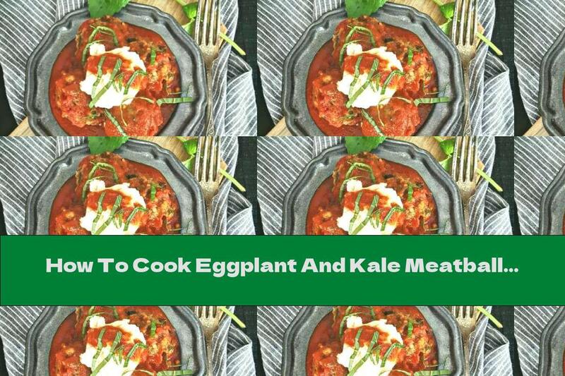 How To Cook Eggplant And Kale Meatballs In Tomato Sauce - Recipe