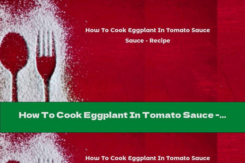 How To Cook Eggplant In Tomato Sauce - Recipe