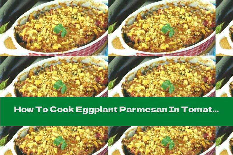 How To Cook Eggplant Parmesan In Tomato Sauce With Garlic And Basil - Recipe