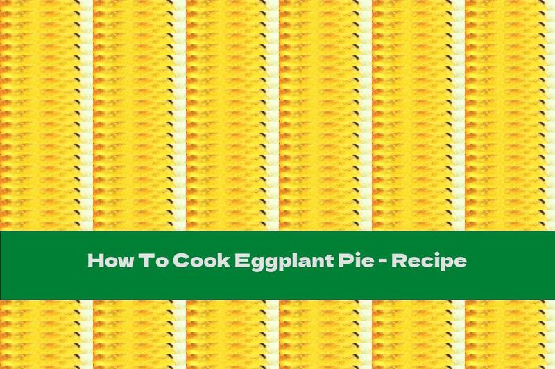 How To Cook Eggplant Pie - Recipe