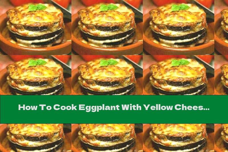 How To Cook Eggplant With Yellow Cheese And Tomato Sauce - Recipe