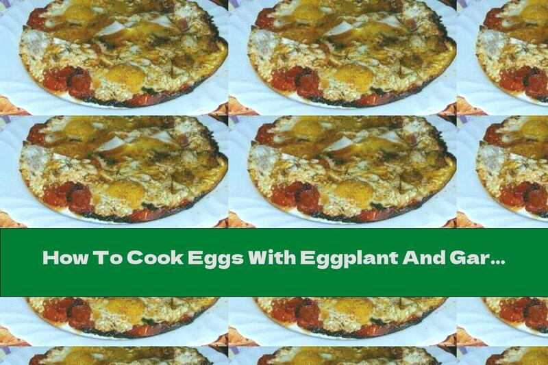 How To Cook Eggs With Eggplant And Garlic - Recipe