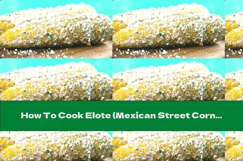 How To Cook Elote (Mexican Street Corn) - Recipe