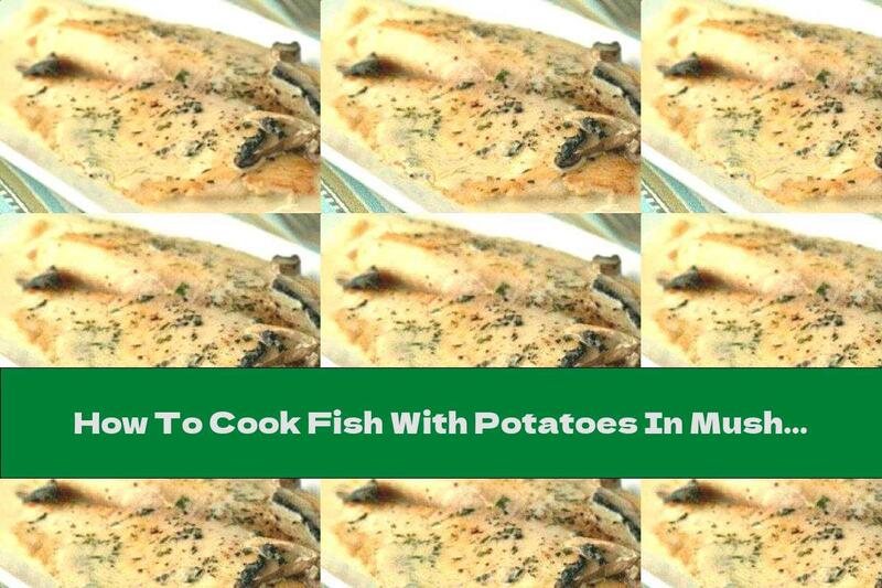 How To Cook Fish With Potatoes In Mushroom Sauce - Recipe